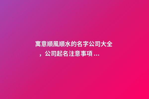 寓意順風順水的名字公司大全，公司起名注意事項？-第1張-公司起名-玄機派